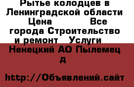 Рытье колодцев в Ленинградской области › Цена ­ 4 000 - Все города Строительство и ремонт » Услуги   . Ненецкий АО,Пылемец д.